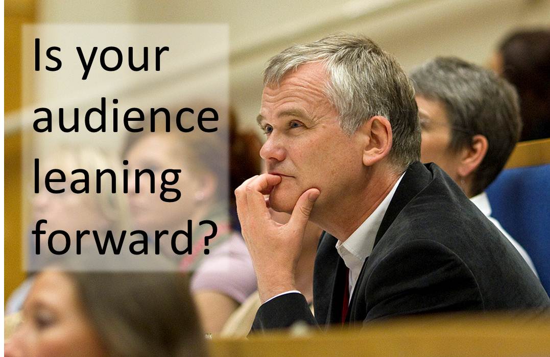 Is your audience leaning forward?