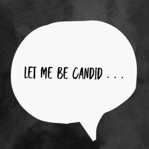 Let Me Be Candid . . .